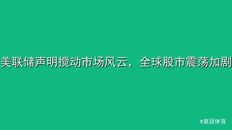 皇冠体育 - 美联储声明搅动市场风云，全球股市震荡加剧 配图1